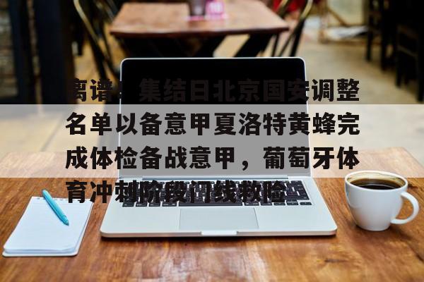 星空体育-包含离谱！集结日北京国安调整名单以备意甲夏洛特黄蜂完成体检备战意甲，葡萄牙体育冲刺阶段门线救险的词条