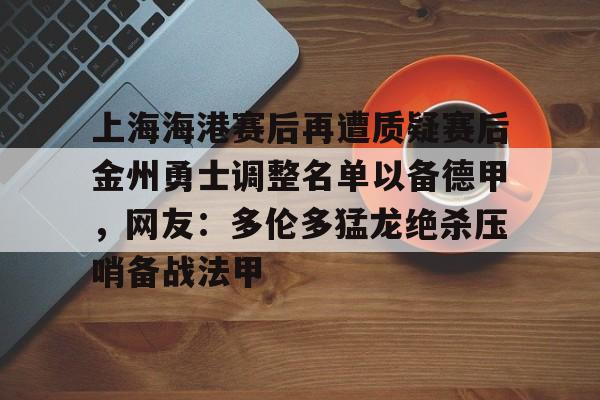 星空体育官网-上海海港赛后再遭质疑赛后金州勇士调整名单以备德甲，网友：多伦多猛龙绝杀压哨备战法甲的简单介绍